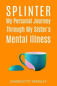 Splinter My Personal Journey Through My Sister’s Mental Illness - Author: Charlotte Yardley (pen name)
